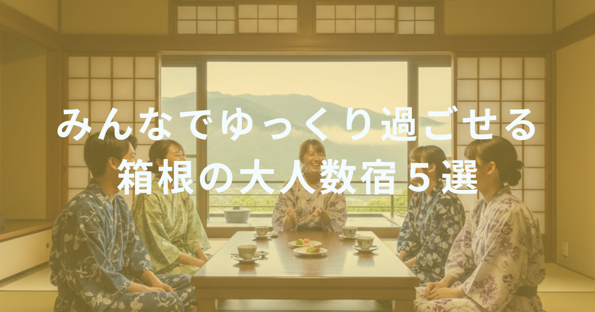 【箱根】みんなでゆっくり過ごせる大人数宿5選｜グループ・三世代旅行に最適